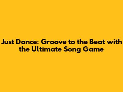 Just Dance: Groove to the Beat with the Ultimate Song Game