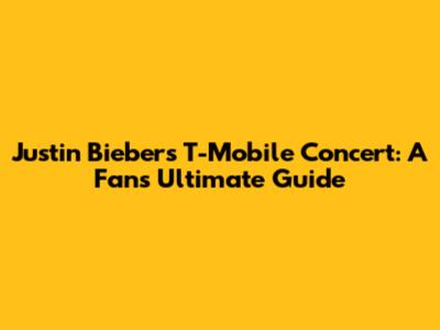 Justin Bieber's T-Mobile Concert: A Fan's Ultimate Guide