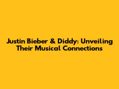 Justin Bieber & Diddy: Unveiling Their Musical Connections