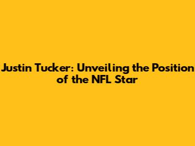 Justin Tucker: Unveiling the Position of the NFL Star