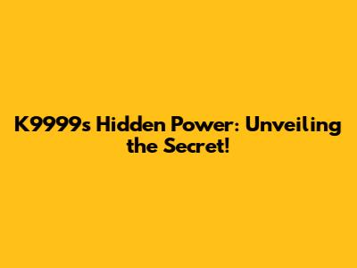K9999's Hidden Power: Unveiling the Secret!