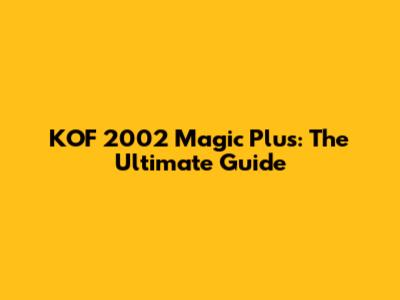 KOF 2002 Magic Plus: The Ultimate Guide