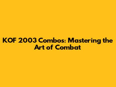 KOF 2003 Combos: Mastering the Art of Combat