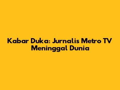 Kabar Duka: Jurnalis Metro TV Meninggal Dunia