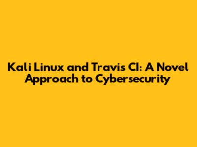 Kali Linux and Travis CI: A Novel Approach to Cybersecurity