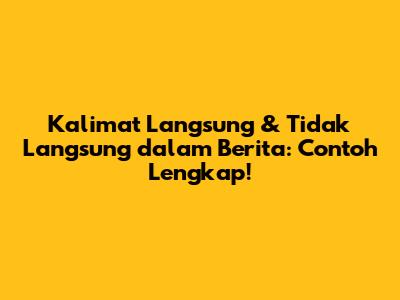 Kalimat Langsung & Tidak Langsung dalam Berita: Contoh Lengkap!