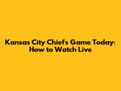 Kansas City Chiefs Game Today: How to Watch Live