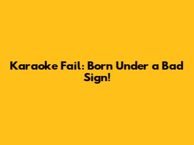 Karaoke Fail: Born Under a Bad Sign!