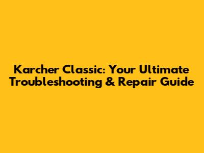 Karcher Classic: Your Ultimate Troubleshooting & Repair Guide