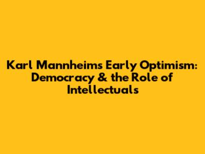 Karl Mannheim's Early Optimism: Democracy & the Role of Intellectuals