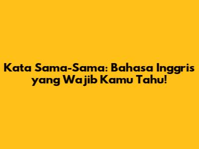 Kata Sama-Sama: Bahasa Inggris yang Wajib Kamu Tahu!