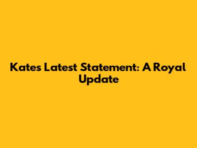 Kate's Latest Statement: A Royal Update