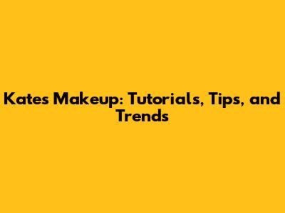 Kate's Makeup: Tutorials, Tips, and Trends