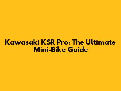 Kawasaki KSR Pro: The Ultimate Mini-Bike Guide