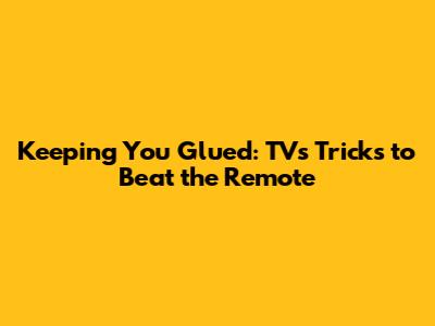 Keeping You Glued: TV's Tricks to Beat the Remote