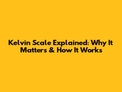 Kelvin Scale Explained: Why It Matters & How It Works