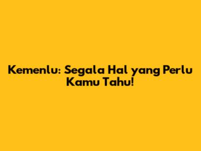 Kemenlu: Segala Hal yang Perlu Kamu Tahu!