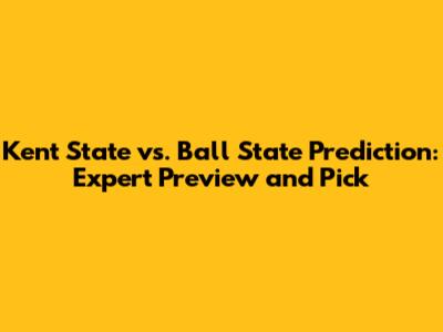 Kent State vs. Ball State Prediction: Expert Preview and Pick