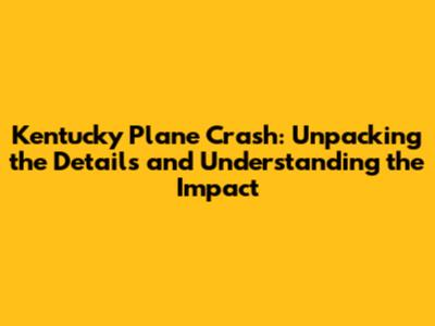 Kentucky Plane Crash: Unpacking the Details and Understanding the Impact