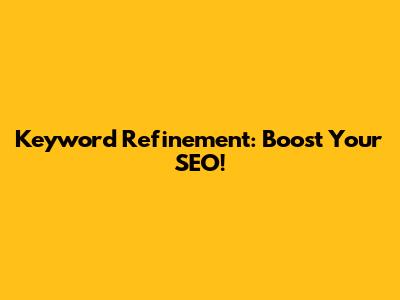 Keyword Refinement: Boost Your SEO!