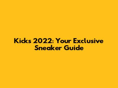 Kicks 2022: Your Exclusive Sneaker Guide