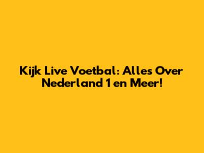 Kijk Live Voetbal: Alles Over Nederland 1 en Meer!