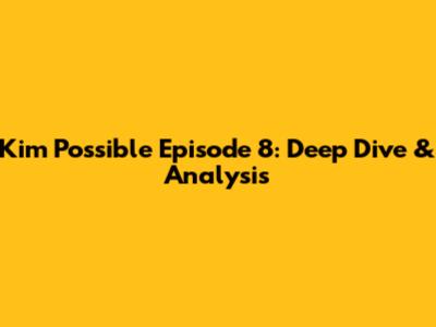 Kim Possible Episode 8: Deep Dive & Analysis