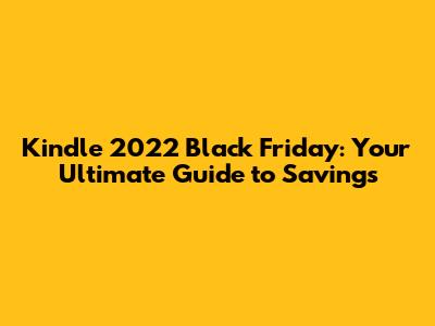 Kindle 2022 Black Friday: Your Ultimate Guide to Savings