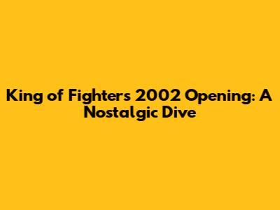 King of Fighters 2002 Opening: A Nostalgic Dive