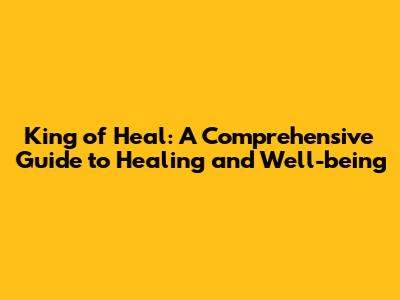 King of Heal: A Comprehensive Guide to Healing and Well-being