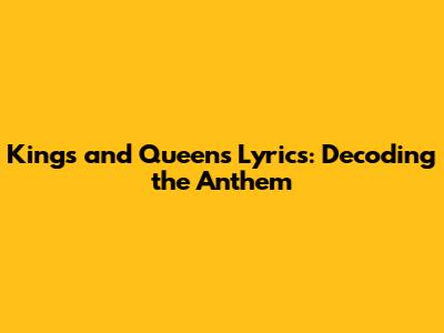 Kings and Queens Lyrics: Decoding the Anthem