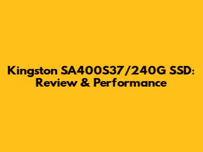 Kingston SA400S37/240G SSD: Review & Performance