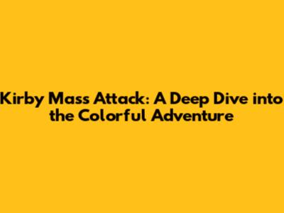 Kirby Mass Attack: A Deep Dive into the Colorful Adventure