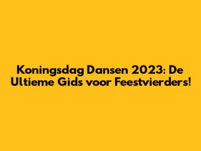 Koningsdag Dansen 2023: De Ultieme Gids voor Feestvierders!