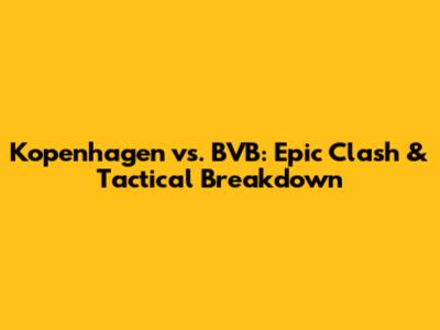 Kopenhagen vs. BVB: Epic Clash & Tactical Breakdown