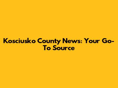 Kosciusko County News: Your Go-To Source