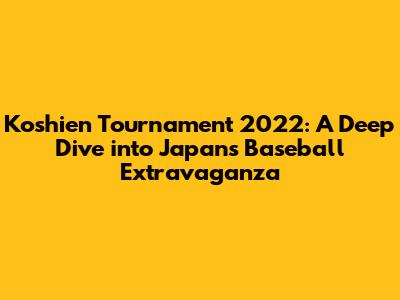 Koshien Tournament 2022: A Deep Dive into Japan's Baseball Extravaganza