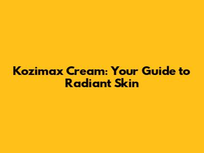 Kozimax Cream: Your Guide to Radiant Skin