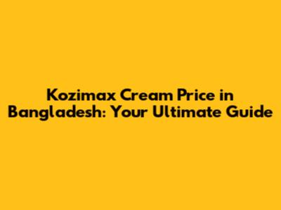 Kozimax Cream Price in Bangladesh: Your Ultimate Guide