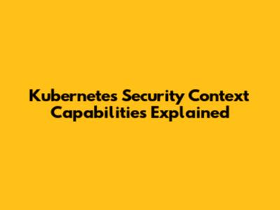 Kubernetes Security Context Capabilities Explained