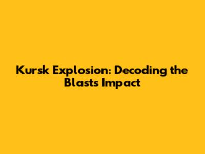 Kursk Explosion: Decoding the Blast's Impact