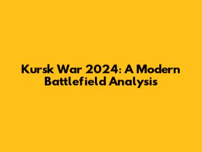 Kursk War 2024: A Modern Battlefield Analysis
