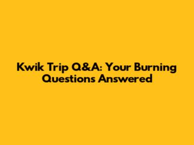 Kwik Trip Q&A: Your Burning Questions Answered