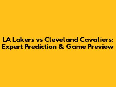 LA Lakers vs Cleveland Cavaliers: Expert Prediction & Game Preview