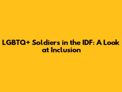 LGBTQ+ Soldiers in the IDF: A Look at Inclusion