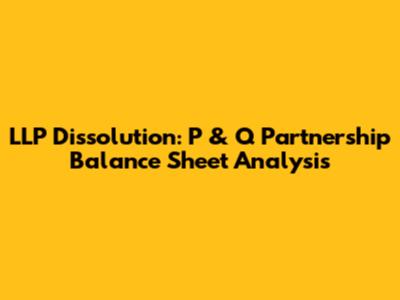 LLP Dissolution: P & Q Partnership Balance Sheet Analysis