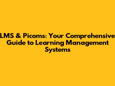 LMS & Picoms: Your Comprehensive Guide to Learning Management Systems