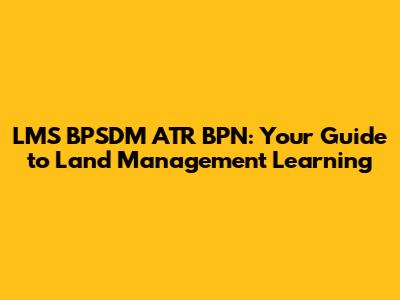 LMS BPSDM ATR BPN: Your Guide to Land Management Learning
