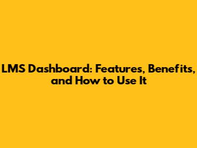 LMS Dashboard: Features, Benefits, and How to Use It