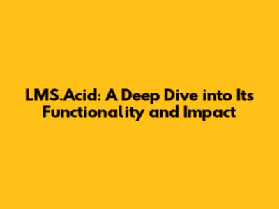 LMS.Acid: A Deep Dive into Its Functionality and Impact